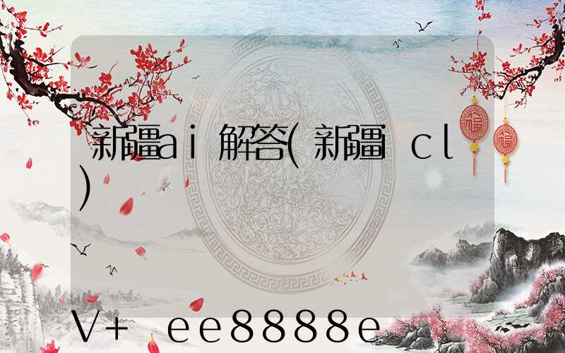 新疆ai解答(新疆icl)
