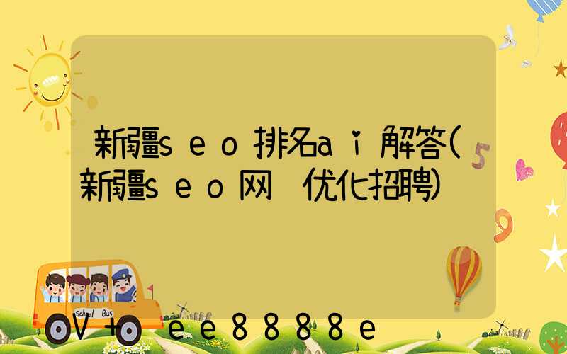 新疆seo排名ai解答(新疆seo网络优化招聘)