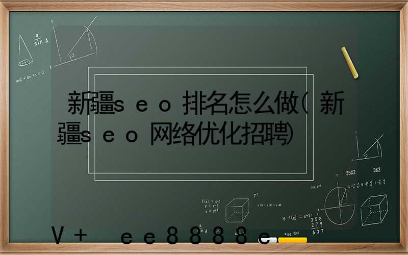 新疆seo排名怎么做(新疆seo网络优化招聘)