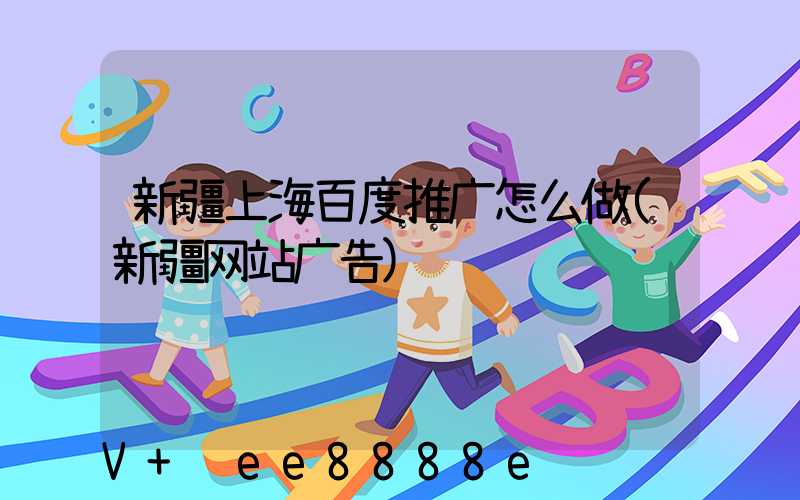 新疆上海百度推广怎么做(新疆网站广告)