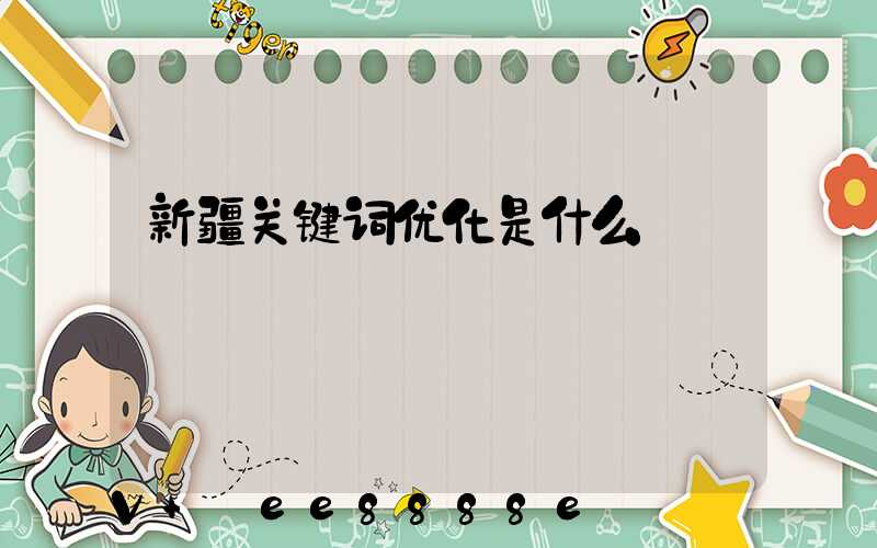 新疆关键词优化是什么