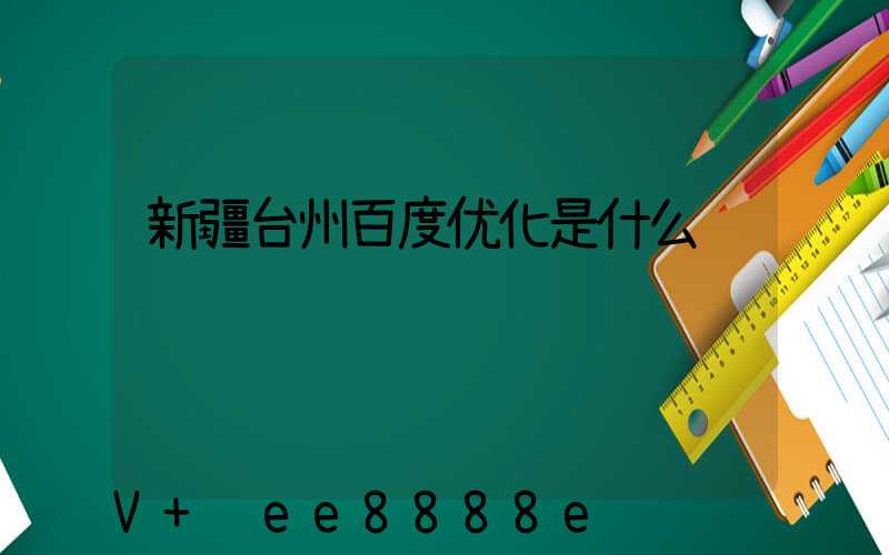 新疆台州百度优化是什么