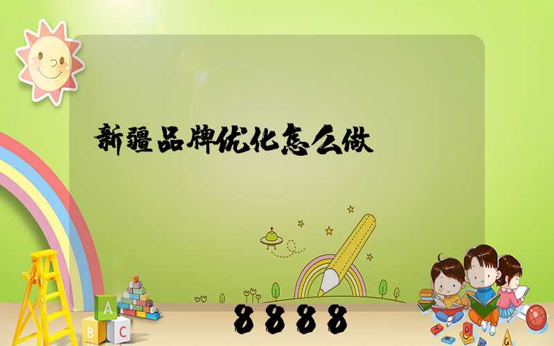 新疆品牌优化怎么做