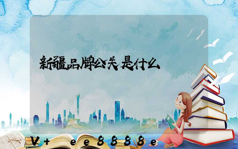 新疆品牌公关是什么