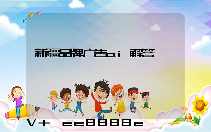 新疆品牌广告ai解答