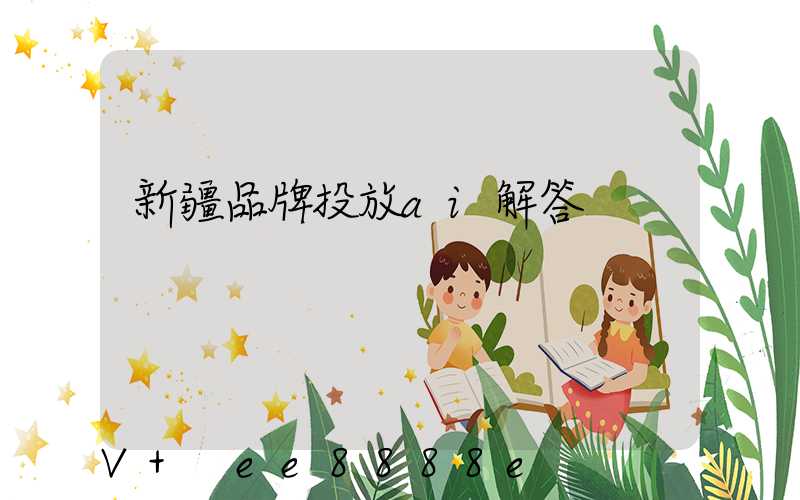 新疆品牌投放ai解答