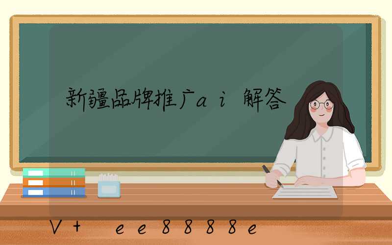 新疆品牌推广ai解答