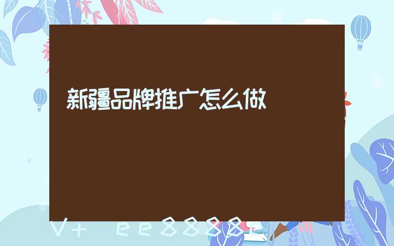新疆品牌推广怎么做