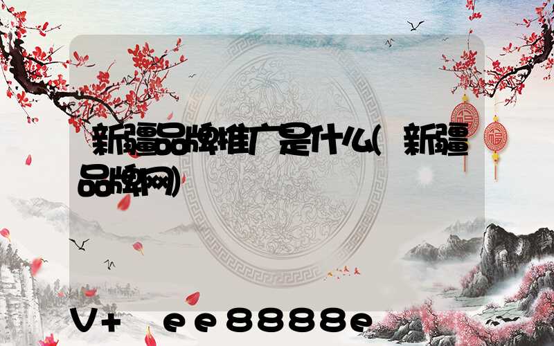 新疆品牌推广是什么(新疆品牌网)