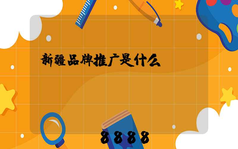 新疆品牌推广是什么