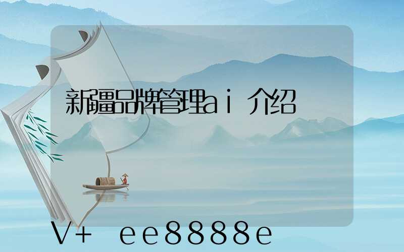 新疆品牌管理ai介绍