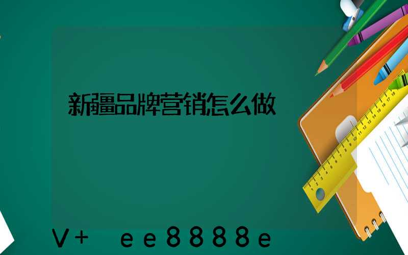 新疆品牌营销怎么做