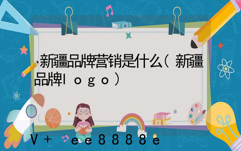 新疆品牌营销是什么(新疆品牌logo)