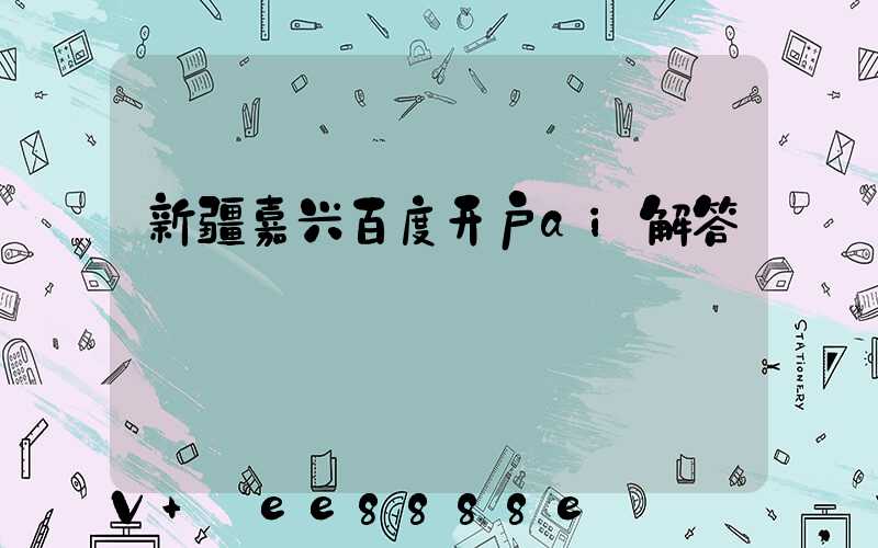 新疆嘉兴百度开户ai解答