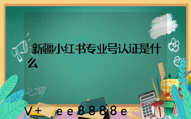 新疆小红书专业号认证是什么