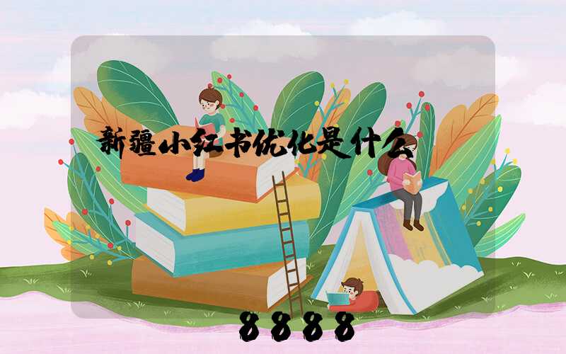 新疆小红书优化是什么