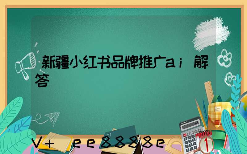 新疆小红书品牌推广ai解答