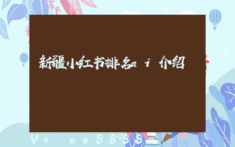 新疆小红书排名ai介绍
