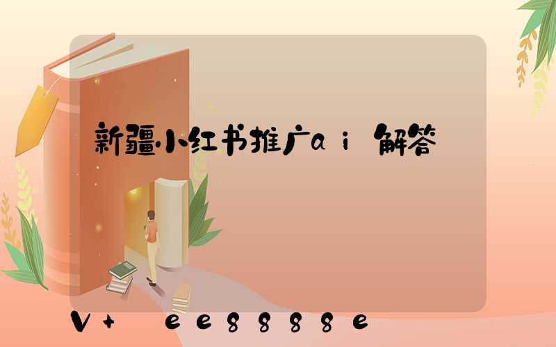 新疆小红书推广ai解答