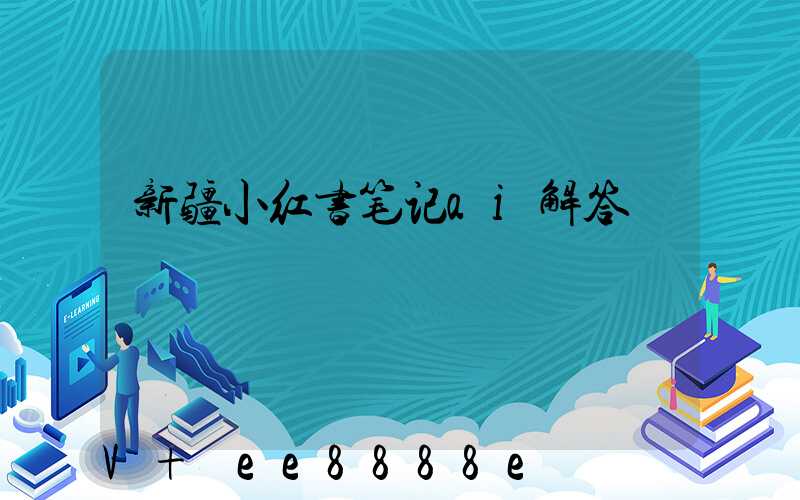 新疆小红书笔记ai解答