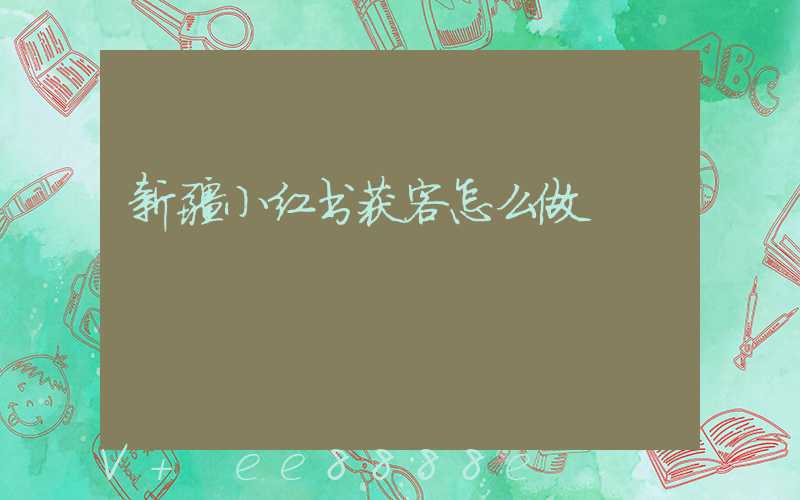 新疆小红书获客怎么做