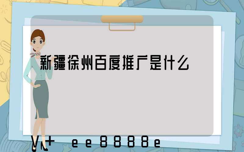 新疆徐州百度推广是什么