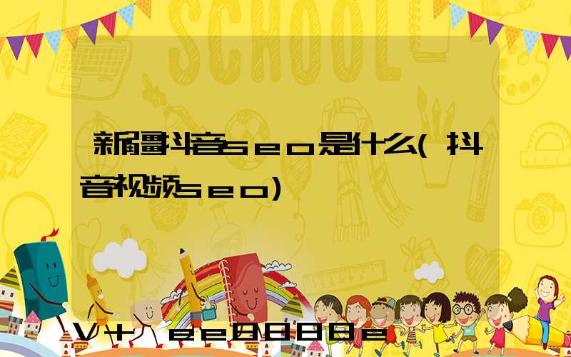 新疆抖音seo是什么(抖音视频seo)