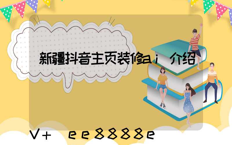 新疆抖音主页装修ai介绍