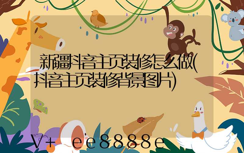 新疆抖音主页装修怎么做(抖音主页装修背景图片)