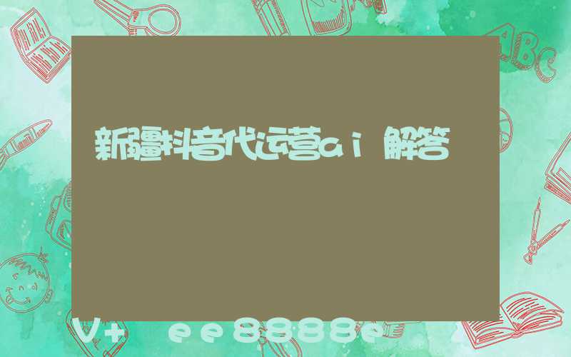 新疆抖音代运营ai解答