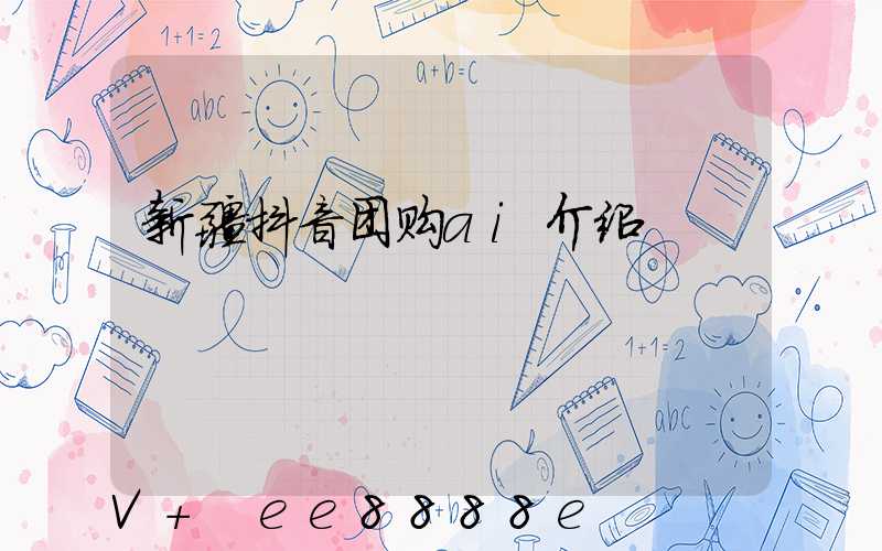 新疆抖音团购ai介绍
