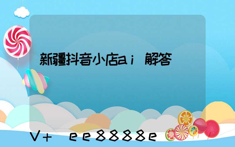 新疆抖音小店ai解答