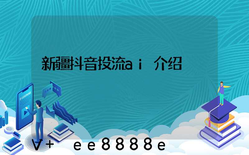 新疆抖音投流ai介绍