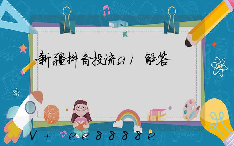 新疆抖音投流ai解答