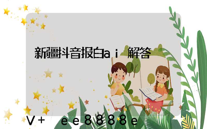 新疆抖音报白ai解答