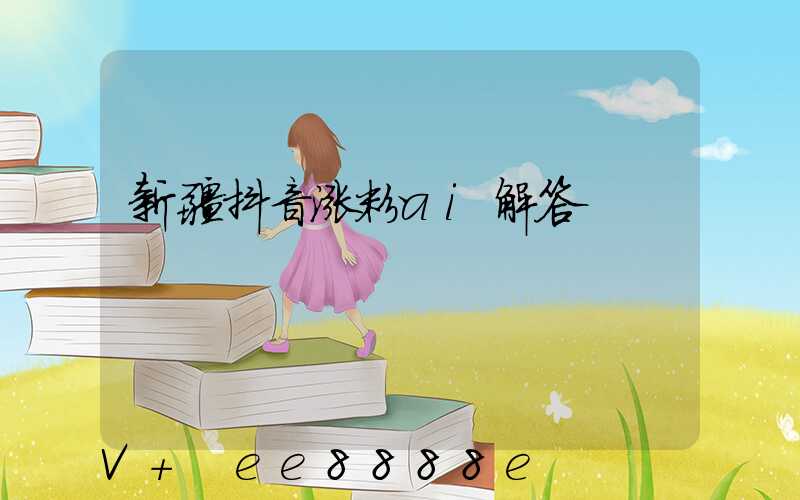新疆抖音涨粉ai解答