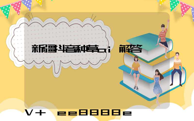 新疆抖音种草ai解答