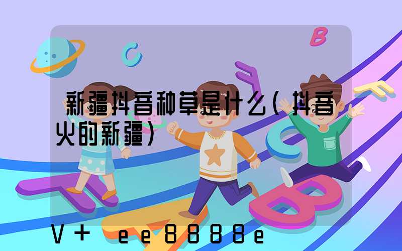 新疆抖音种草是什么(抖音火的新疆)