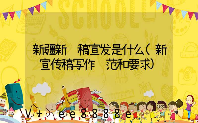 新疆新闻稿宣发是什么(新闻宣传稿写作规范和要求)