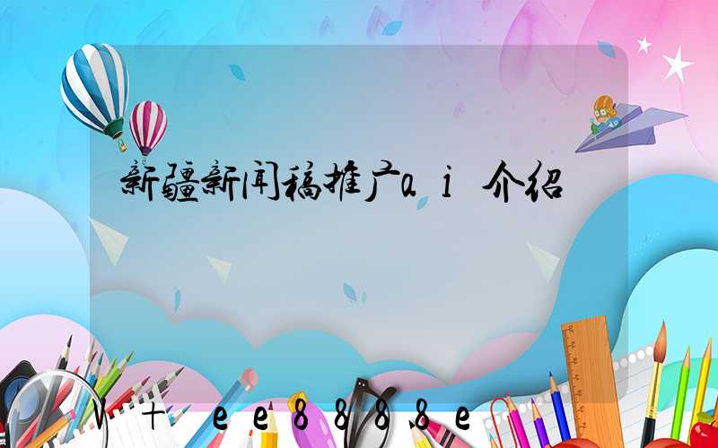 新疆新闻稿推广ai介绍