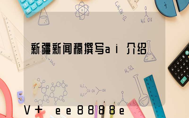 新疆新闻稿撰写ai介绍