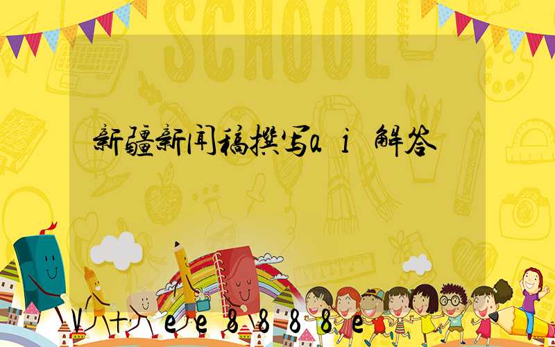 新疆新闻稿撰写ai解答