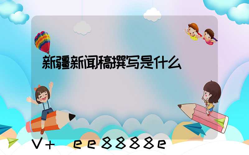 新疆新闻稿撰写是什么
