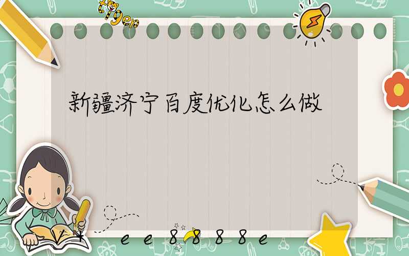新疆济宁百度优化怎么做