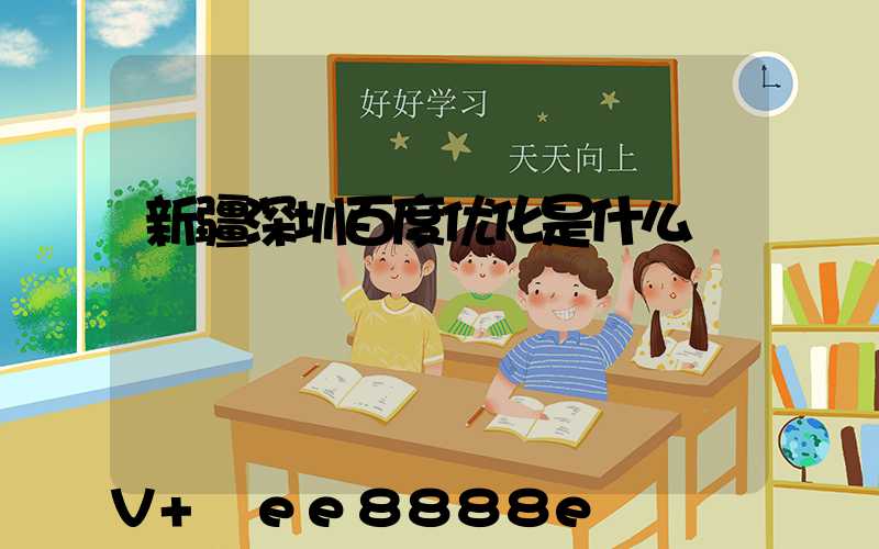 新疆深圳百度优化是什么