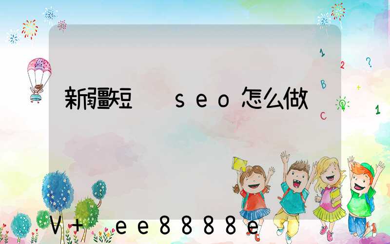 新疆短视频seo怎么做
