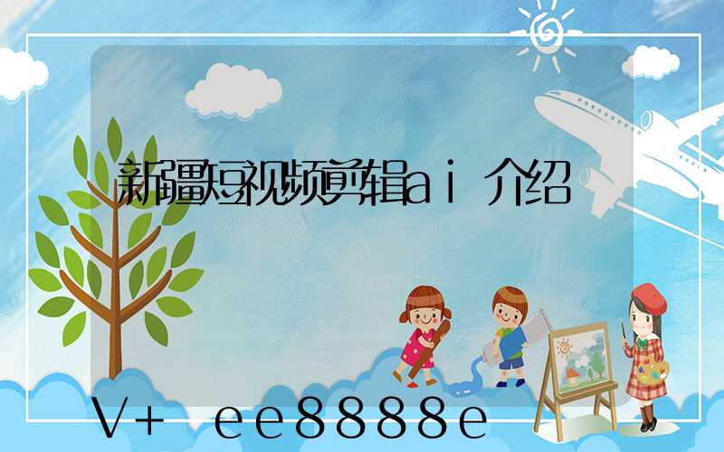 新疆短视频剪辑ai介绍
