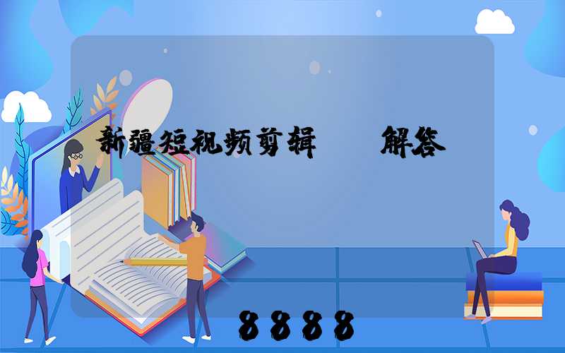 新疆短视频剪辑ai解答