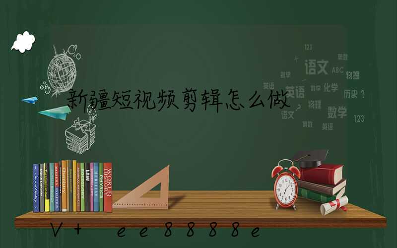 新疆短视频剪辑怎么做