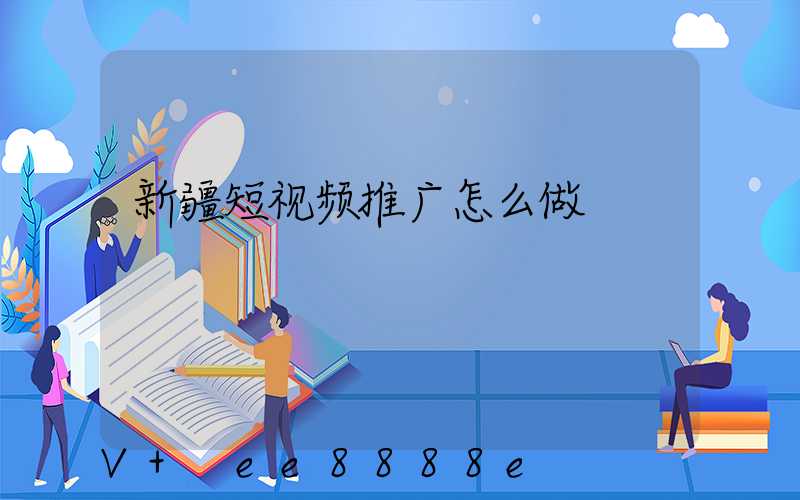 新疆短视频推广怎么做